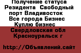 Получение статуса Резидента “Свободный порт Владивосток“ - Все города Бизнес » Куплю бизнес   . Свердловская обл.,Красноуральск г.